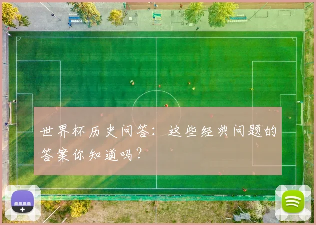 世界杯历史问答：这些经典问题的答案你知道吗？